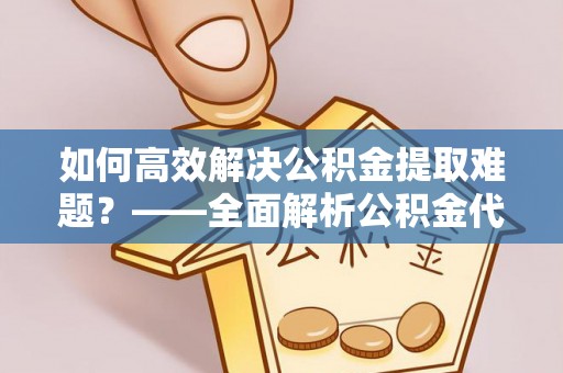 林内如何高效解决公积金提取难题？——全面解析公积金代办提取咨询