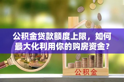 林内公积金贷款额度上限，如何最大化利用你的购房资金？