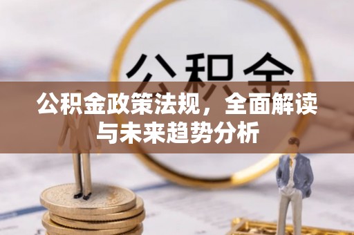 林内公积金政策法规，全面解读与未来趋势分析