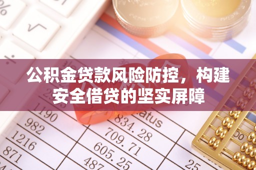 林内公积金贷款风险防控，构建安全借贷的坚实屏障
