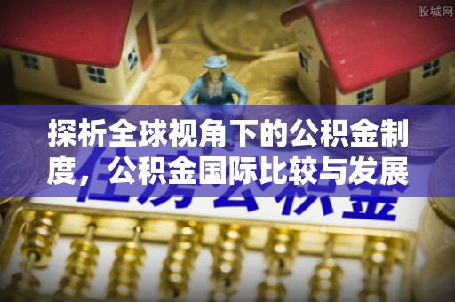 林内探析全球视角下的公积金制度，公积金国际比较与发展趋势
