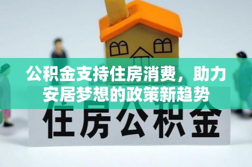 林内公积金支持住房消费，助力安居梦想的政策新趋势