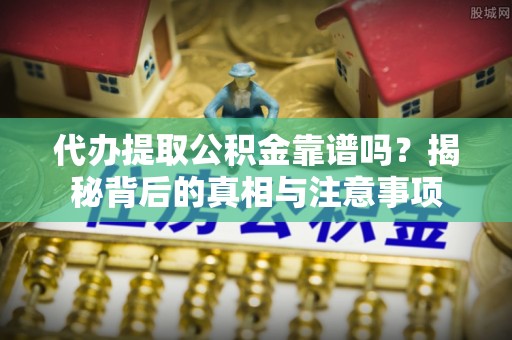 林内代办提取公积金靠谱吗？揭秘背后的真相与注意事项