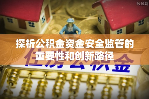 林内探析公积金资金安全监管的重要性和创新路径