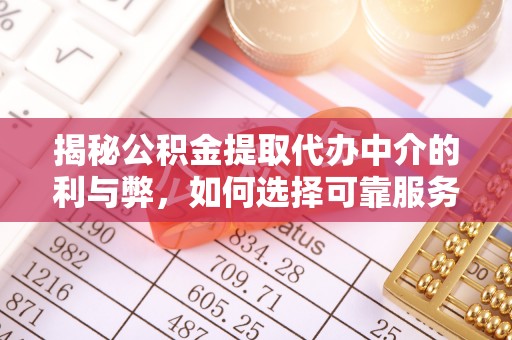 林内揭秘公积金提取代办中介的利与弊，如何选择可靠服务？