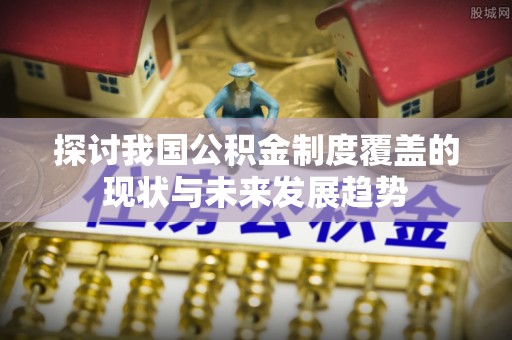 林内探讨我国公积金制度覆盖的现状与未来发展趋势