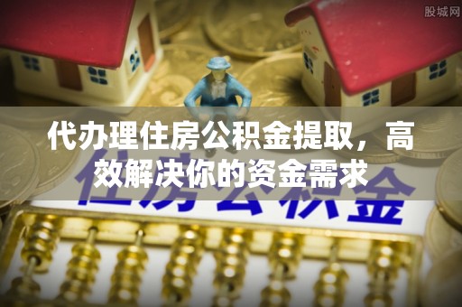 林内代办理住房公积金提取，高效解决你的资金需求
