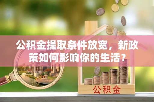 林内公积金提取条件放宽，新政策如何影响你的生活？