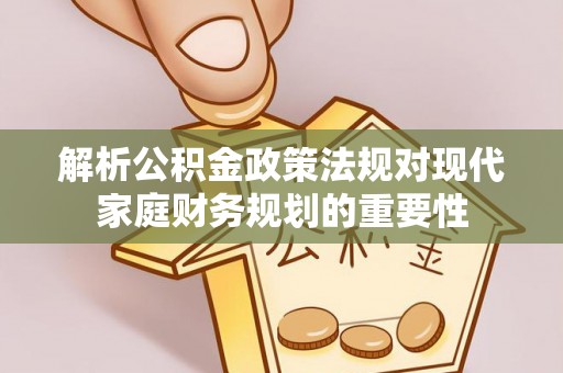 林内解析公积金政策法规对现代家庭财务规划的重要性