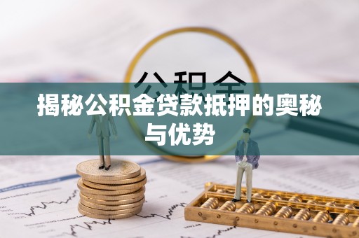 林内揭秘公积金贷款抵押的奥秘与优势