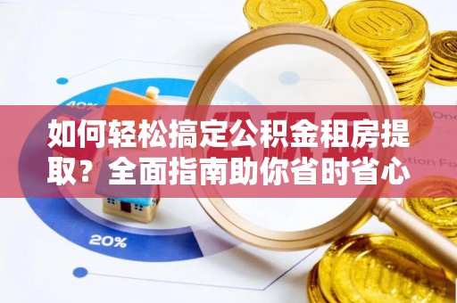 林内如何轻松搞定公积金租房提取？全面指南助你省时省心