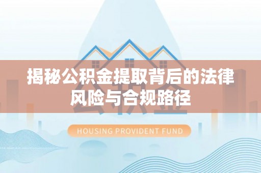 林内揭秘公积金提取背后的法律风险与合规路径