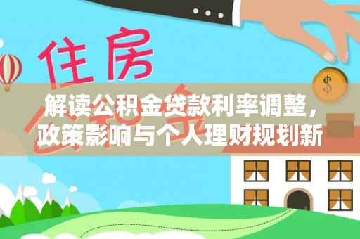 林内解读公积金贷款利率调整，政策影响与个人理财规划新思路