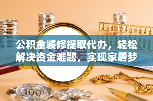 林内公积金装修提取代办，轻松解决资金难题，实现家居梦想