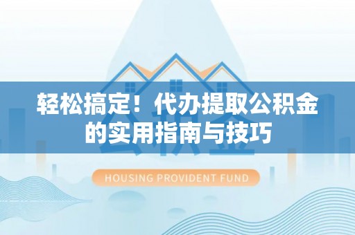 林内轻松搞定！代办提取公积金的实用指南与技巧