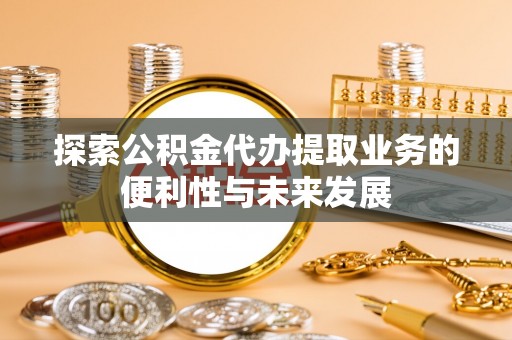 林内探索公积金代办提取业务的便利性与未来发展