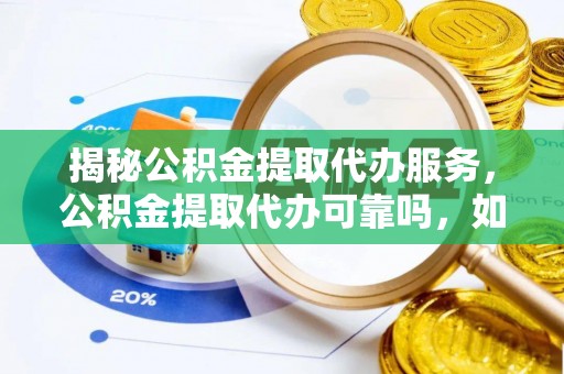 林内揭秘公积金提取代办服务，公积金提取代办可靠吗，如何选择正规渠道
