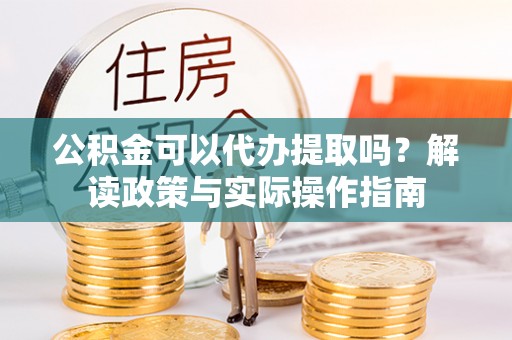 林内公积金可以代办提取吗？解读政策与实际操作指南