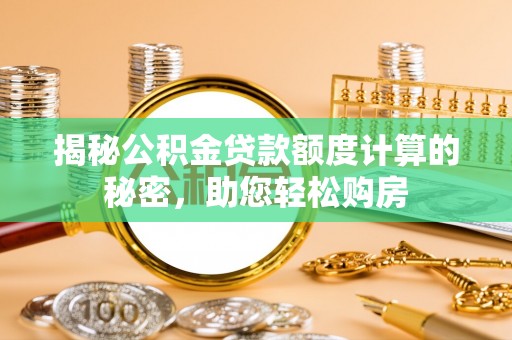 林内揭秘公积金贷款额度计算的秘密，助您轻松购房