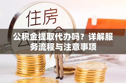 林内公积金提取代办吗？详解服务流程与注意事项
