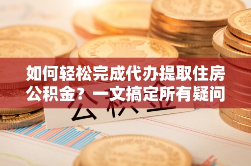 林内如何轻松完成代办提取住房公积金？一文搞定所有疑问