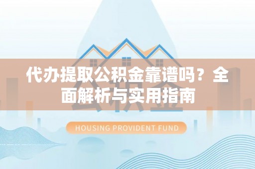 林内代办提取公积金靠谱吗？全面解析与实用指南