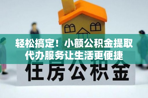 林内轻松搞定！小额公积金提取代办服务让生活更便捷