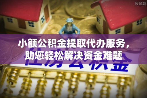 林内小额公积金提取代办服务，助您轻松解决资金难题
