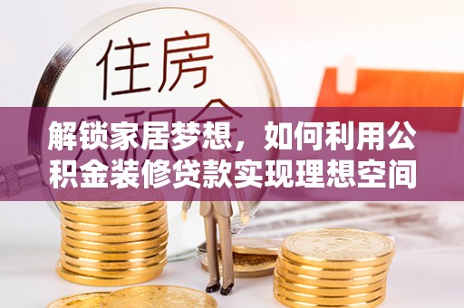 林内解锁家居梦想，如何利用公积金装修贷款实现理想空间