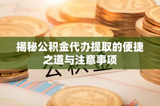 林内揭秘公积金代办提取的便捷之道与注意事项