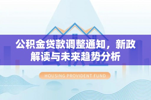林内公积金贷款调整通知，新政解读与未来趋势分析