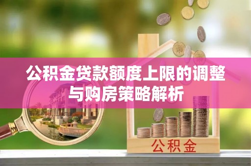 林内公积金贷款额度上限的调整与购房策略解析