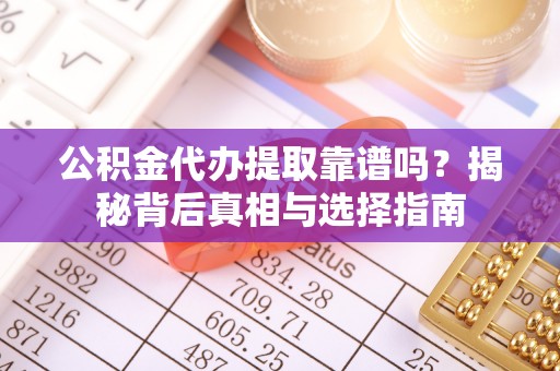 林内公积金代办提取靠谱吗？揭秘背后真相与选择指南