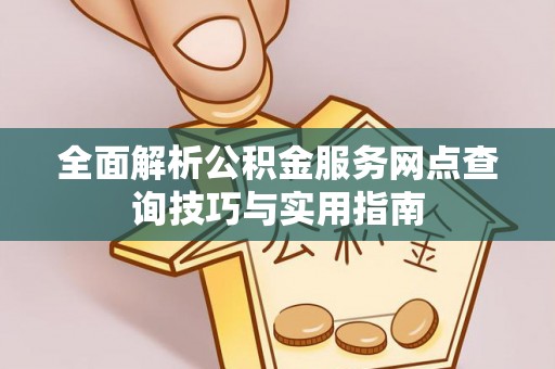 林内全面解析公积金服务网点查询技巧与实用指南