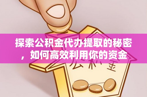 林内探索公积金代办提取的秘密，如何高效利用你的资金