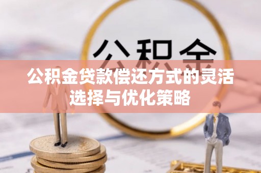林内公积金贷款偿还方式的灵活选择与优化策略
