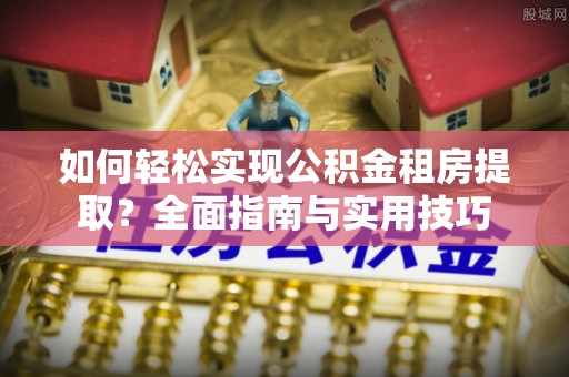 林内如何轻松实现公积金租房提取？全面指南与实用技巧