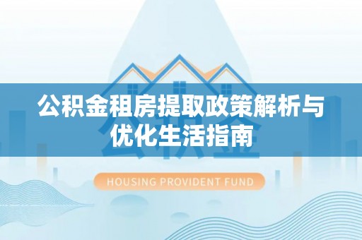 林内公积金租房提取政策解析与优化生活指南