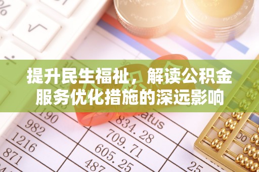 林内提升民生福祉，解读公积金服务优化措施的深远影响