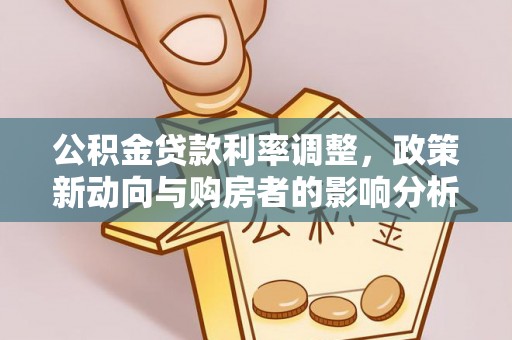 林内公积金贷款利率调整，政策新动向与购房者的影响分析