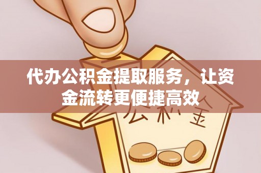林内代办公积金提取服务，让资金流转更便捷高效