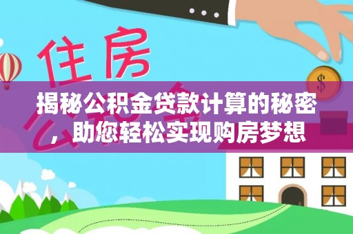 林内揭秘公积金贷款计算的秘密，助您轻松实现购房梦想