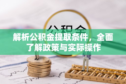 林内解析公积金提取条件，全面了解政策与实际操作