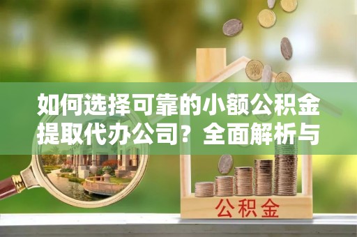 林内如何选择可靠的小额公积金提取代办公司？全面解析与实用指南