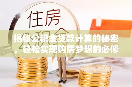 林内揭秘公积金贷款计算的秘密，轻松实现购房梦想的必修课