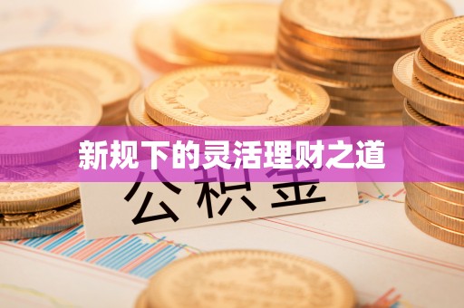 林内新规下的灵活理财之道