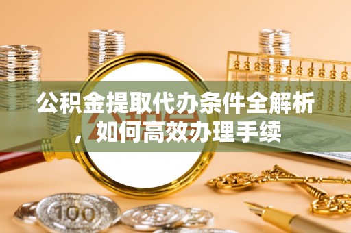 林内公积金提取代办条件全解析，如何高效办理手续