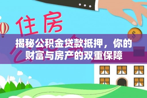 林内揭秘公积金贷款抵押，你的财富与房产的双重保障