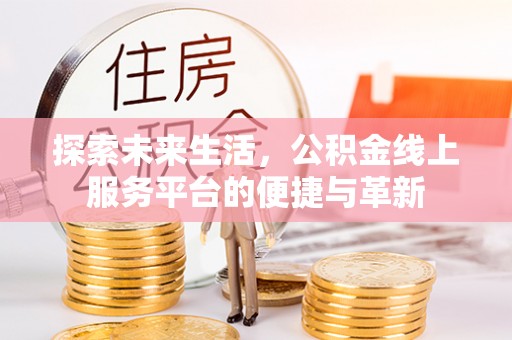 林内探索未来生活，公积金线上服务平台的便捷与革新
