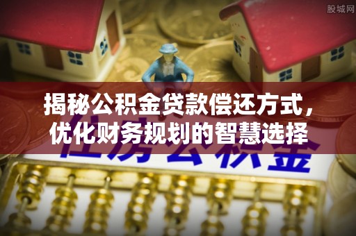 林内揭秘公积金贷款偿还方式，优化财务规划的智慧选择
